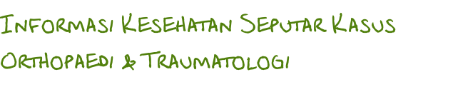 Informasi Kesehatan Seputar Kasus Orthopaedi & Traumatologi